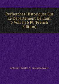 Recherches Historiques Sur Le D?partement De L'ain. 5 Vols In 6 Pt (French Edition)