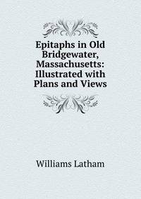 Epitaphs in Old Bridgewater, Massachusetts: Illustrated with Plans and Views