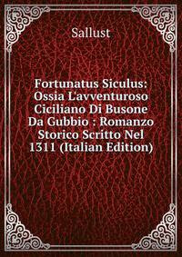 Fortunatus Siculus: Ossia L'avventuroso Ciciliano Di Busone Da Gubbio : Romanzo Storico Scritto Nel 1311 (Italian Edition)
