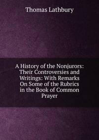 A History of the Nonjurors: Their Controversies and Writings: With Remarks On Some of the Rubrics in the Book of Common Prayer