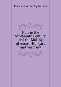 Italy in the Nineteenth Century, and the Making of Austro-Hungary and Germany