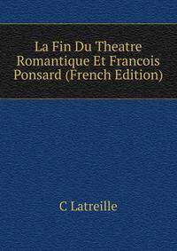La Fin Du Theatre Romantique Et Francois Ponsard (French Edition)