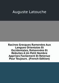 Racines Grecques Ramenees Aux Langues Orientales Et Occidentales, Raisonnees Et Reduites A Un Petit Nombre Apprises Facilement Et Retenue Pour Toujours . (French Edition)
