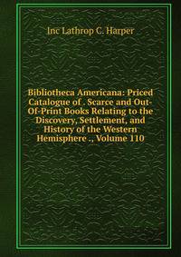 Bibliotheca Americana: Priced Catalogue of . Scarce and Out-Of-Print Books Relating to the Discovery, Settlement, and History of the Western Hemisphere ., Volume 110