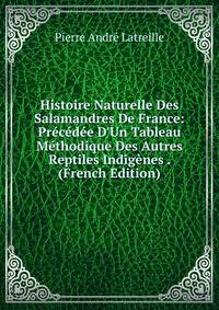 Histoire Naturelle Des Salamandres De France: Pr?c?d?e D'Un Tableau M?thodique Des Autres Reptiles Indig?nes . (French Edition)