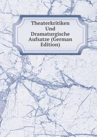 Theaterkritiken Und Dramaturgische Aufsatze (German Edition)