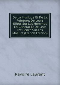 De La Musique Et De La Peinture; De Leurs Effets Sur Les Hommes En General Et De Leur Influence Sur Les Moeurs (French Edition)