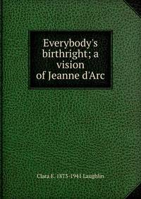 Everybody's birthright; a vision of Jeanne d'Arc