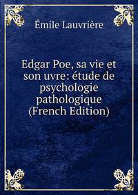 Edgar Poe, sa vie et son uvre: etude de psychologie pathologique (French Edition)