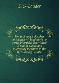 Pen and pencil sketches of Wentworth landmarks: a series of articles descriptive of quaint places and interesting localities in the surrounding county;