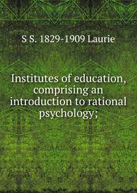 Institutes of education, comprising an introduction to rational psychology;