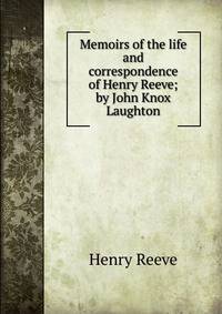 Memoirs of the life and correspondence of Henry Reeve; by John Knox Laughton