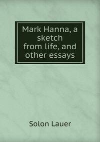 Mark Hanna, a sketch from life, and other essays