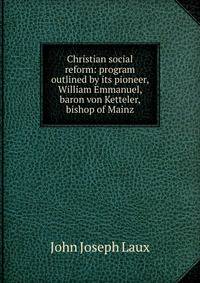 Christian social reform: program outlined by its pioneer, William Emmanuel, baron von Ketteler, bishop of Mainz