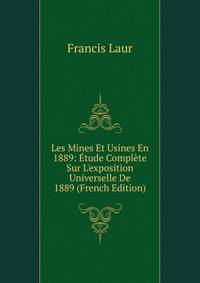 Les Mines Et Usines En 1889: ?tude Compl?te Sur L'exposition Universelle De 1889 (French Edition)