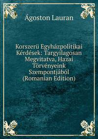 Korszeru Egyhazpolitikai Kerdesek: Targyilagosan Megvitatva, Hazai Torvenyeink Szempontjabol (Romanian Edition)