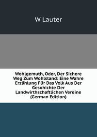 Wohlgemuth, Oder, Der Sichere Weg Zum Wohlstand: Eine Wahre Erzahlung Fur Das Volk Aus Der Gesohichte Der Landwirthschaftlichen Vereine (German Edition)