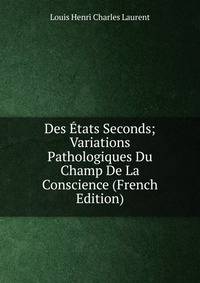 Des Etats Seconds; Variations Pathologiques Du Champ De La Conscience (French Edition)