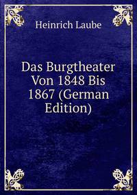 Das Burgtheater Von 1848 Bis 1867 (German Edition)