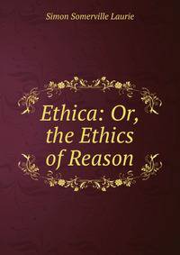 Ethica: Or, the Ethics of Reason
