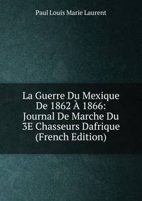 La Guerre Du Mexique De 1862 A 1866: Journal De Marche Du 3E Chasseurs Dafrique (French Edition)