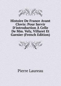Histoire De France Avant Clovis: Pour Servir D'introduction ? Celle De Mm. Vely, Villaret Et Garnier (French Edition)