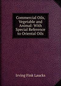 Commercial Oils, Vegetable and Animal: With Special Reference to Oriental Oils
