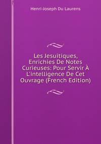 Les Jesuitiques, Enrichies De Notes Curieuses: Pour Servir ? L'intelligence De Cet Ouvrage (French Edition)