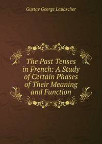 The Past Tenses in French: A Study of Certain Phases of Their Meaning and Function