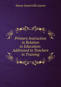 Primary Instruction in Relation to Education: Addressed to Teachers in Training
