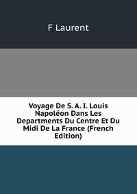 Voyage De S. A. I. Louis Napoleon Dans Les Departments Du Centre Et Du Midi De La France (French Edition)