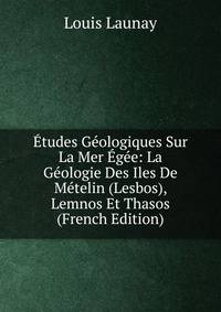 Etudes Geologiques Sur La Mer Egee: La Geologie Des Iles De Metelin (Lesbos), Lemnos Et Thasos (French Edition)