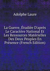 La Guerre, ?tudi?e D'apr?s Le Caract?re National Et Les Ressources Mat?rielles Des Deux Peuples En Pr?sence (French Edition)