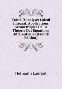 Trait? D'analyse: Calcul Int?gral. Applications G?om?triques De La Th?orie Des ?quations Diff?rentielles (French Edition)