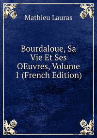 Bourdaloue, Sa Vie Et Ses OEuvres, Volume 1 (French Edition)