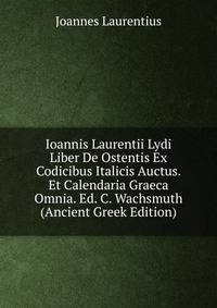 Ioannis Laurentii Lydi Liber De Ostentis Ex Codicibus Italicis Auctus. Et Calendaria Graeca Omnia. Ed. C. Wachsmuth (Ancient Greek Edition)