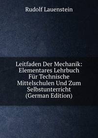 Leitfaden Der Mechanik: Elementares Lehrbuch Fur Technische Mittelschulen Und Zum Selbstunterricht (German Edition)