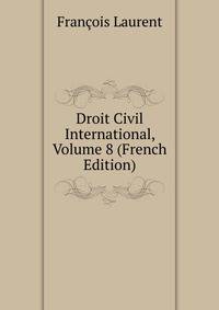 Droit Civil International, Volume 8 (French Edition)
