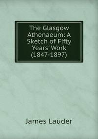 The Glasgow Athenaeum: A Sketch of Fifty Years' Work (1847-1897)