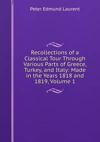 Recollections of a Classical Tour Through Various Parts of Greece, Turkey, and Italy: Made in the Years 1818 and 1819, Volume 1