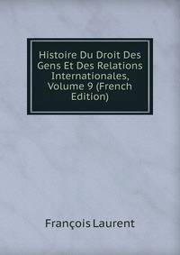 Histoire Du Droit Des Gens Et Des Relations Internationales, Volume 9 (French Edition)