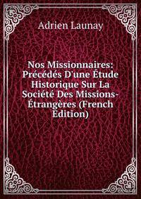 Nos Missionnaires: Pr?c?d?s D'une ?tude Historique Sur La Soci?t? Des Missions-?trang?res (French Edition)