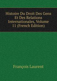Histoire Du Droit Des Gens Et Des Relations Internationales, Volume 11 (French Edition)