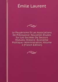 Le Pauperisme Et Les Associations De Prevoyance: Nouvelles Etudes Sur Les Societes De Secours Mutuels, Histoire--Economie Politique--Administration, Volume 2 (French Edition)