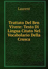 Trattato Del Ben Vivere: Testo Di Lingua Citato Nel Vocabolario Della Crusca