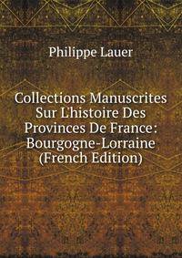 Collections Manuscrites Sur L'histoire Des Provinces De France: Bourgogne-Lorraine (French Edition)