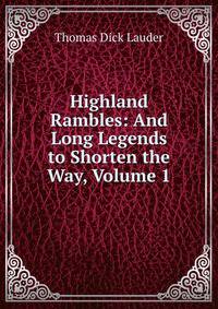 Highland Rambles: And Long Legends to Shorten the Way, Volume 1