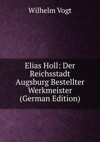 Elias Holl: Der Reichsstadt Augsburg Bestellter Werkmeister (German Edition)