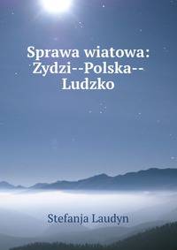 Sprawa wiatowa: ydzi--Polska--Ludzko, Volume 1 (Polish Edition)