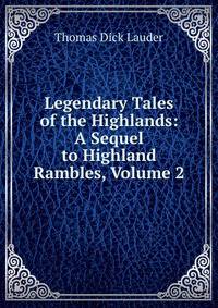 Legendary Tales of the Highlands: A Sequel to Highland Rambles, Volume 2